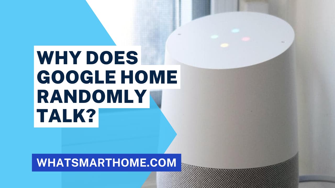 Understand why Google Home Randomly Talks